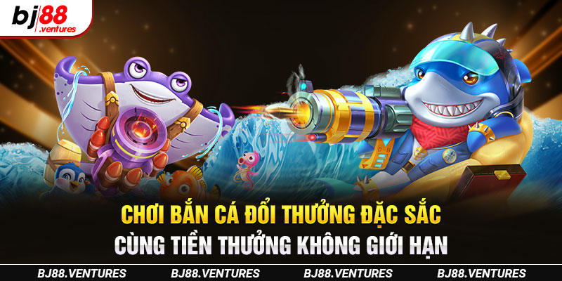 Chơi bắn cá đổi thưởng đặc sắc cùng tiền thưởng không giới hạn