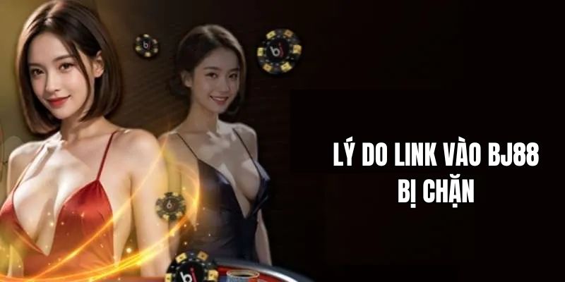 Lý do các link vào BJ88 bị chặn